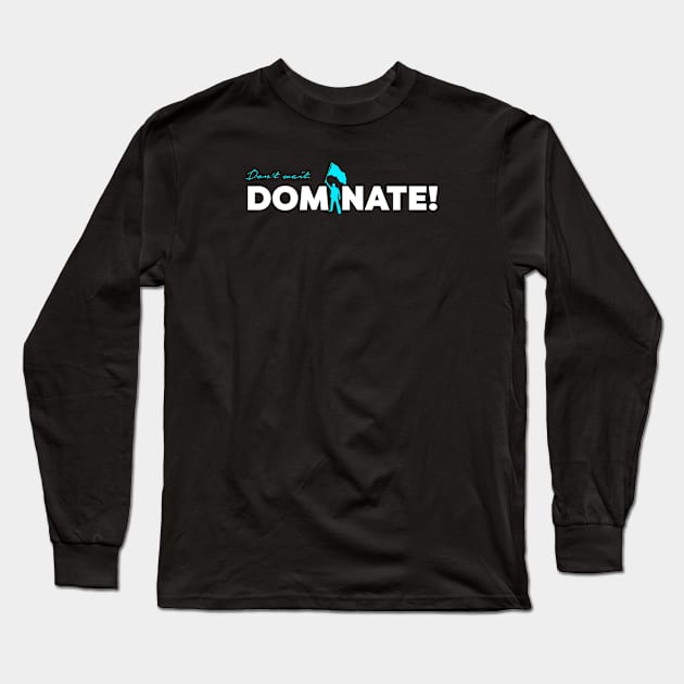 Don't wait. Dominate! Long Sleeve T-Shirt by dealerplaybook